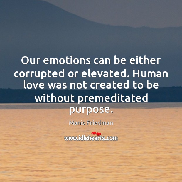 Our emotions can be either corrupted or elevated. Human love was not 