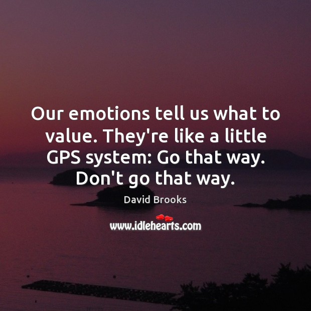Our emotions tell us what to value. They’re like a little GPS David Brooks Picture Quote