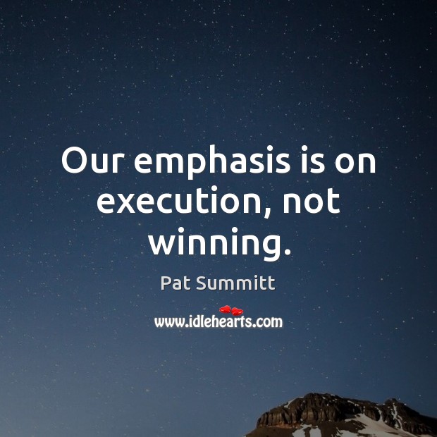 Our emphasis is on execution, not winning. Pat Summitt Picture Quote