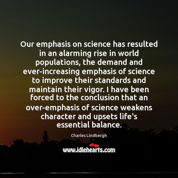 Our emphasis on science has resulted in an alarming rise in world Charles Lindbergh Picture Quote