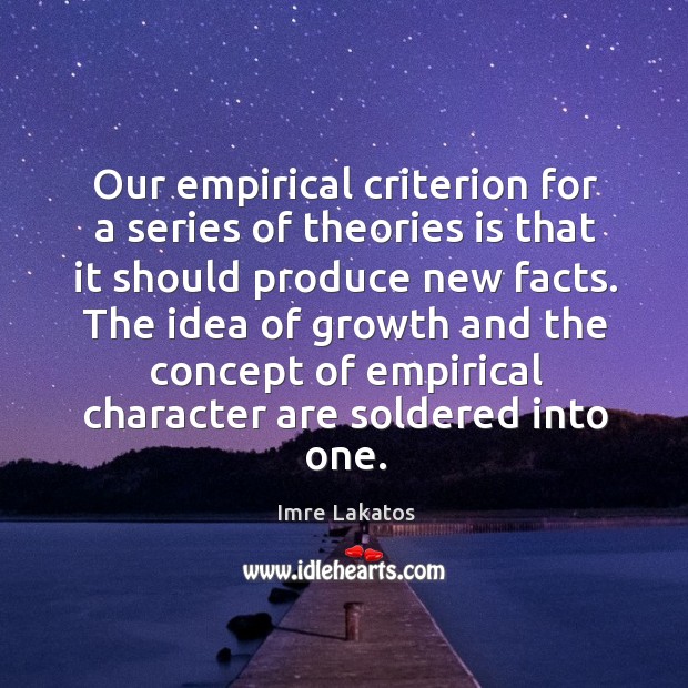 Our empirical criterion for a series of theories is that it should produce new facts. Imre Lakatos Picture Quote