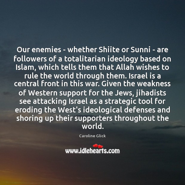 Our enemies – whether Shiite or Sunni – are followers of a Caroline Glick Picture Quote