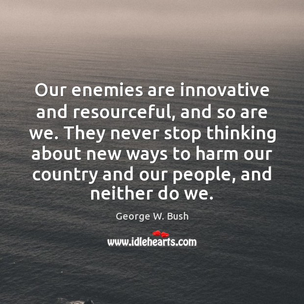 Our enemies are innovative and resourceful, and so are we. They never 
