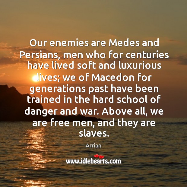 Our enemies are medes and persians, men who for centuries have lived soft and luxurious lives Arrian Picture Quote