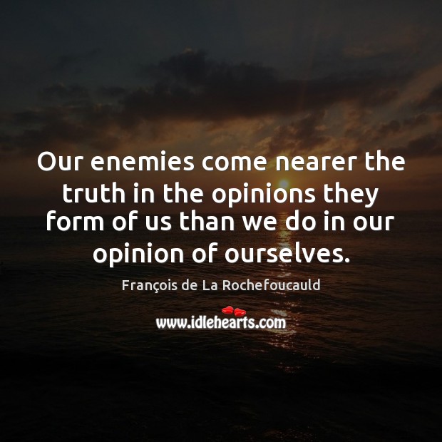 Our enemies come nearer the truth in the opinions they form of François de La Rochefoucauld Picture Quote