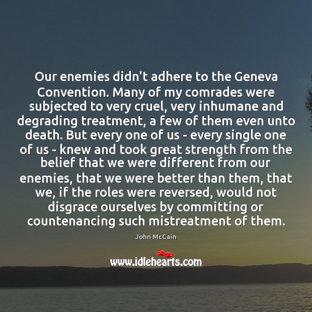 Our enemies didn’t adhere to the Geneva Convention. Many of my comrades John McCain Picture Quote