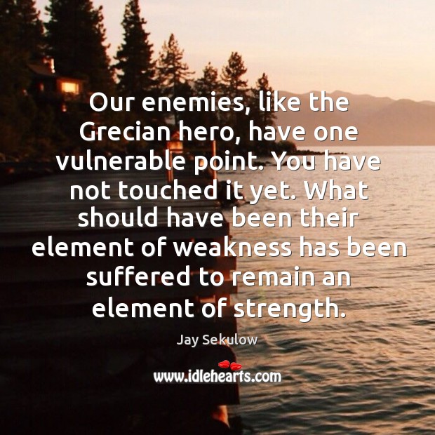 Our enemies, like the grecian hero, have one vulnerable point. Jay Sekulow Picture Quote