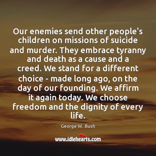 Our enemies send other people’s children on missions of suicide and murder. George W. Bush Picture Quote