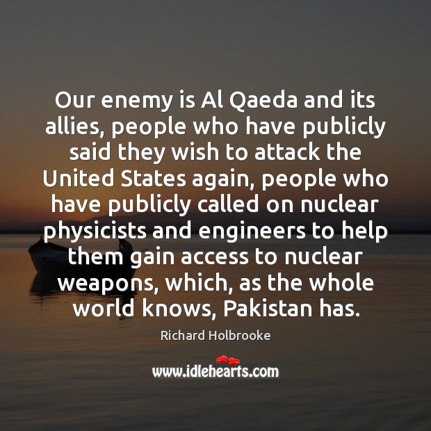 Our enemy is Al Qaeda and its allies, people who have publicly Richard Holbrooke Picture Quote