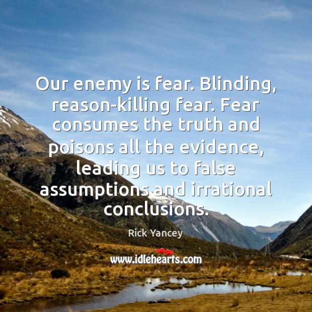 Our enemy is fear. Blinding, reason-killing fear. Fear consumes the truth and Rick Yancey Picture Quote