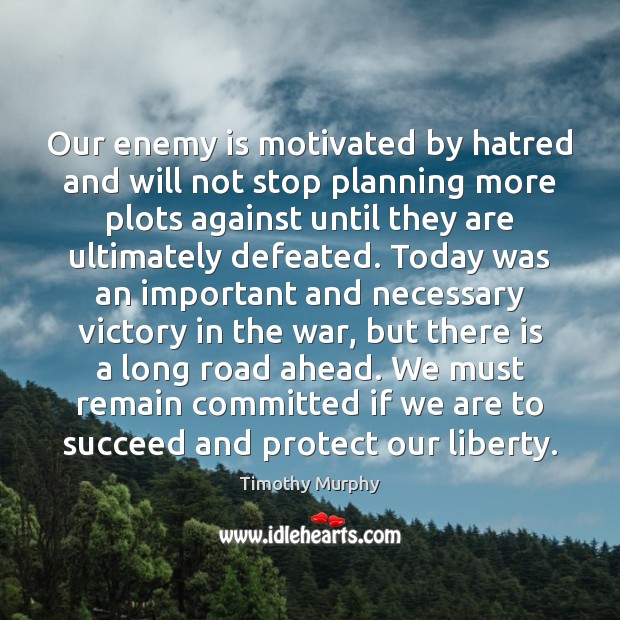 Our enemy is motivated by hatred and will not stop planning more Timothy Murphy Picture Quote
