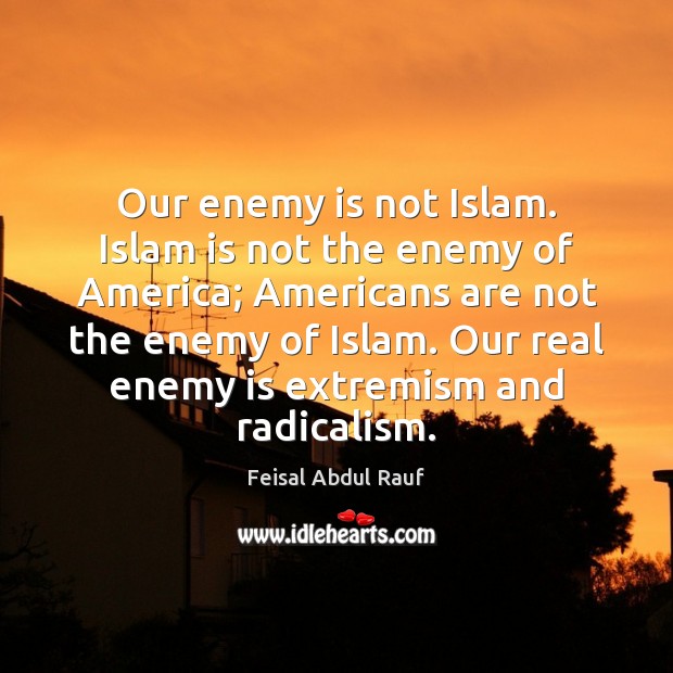 Our enemy is not Islam. Islam is not the enemy of America; Feisal Abdul Rauf Picture Quote