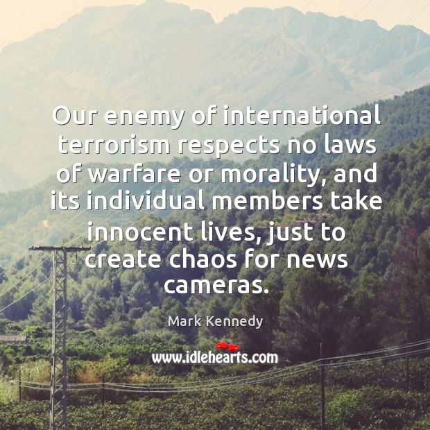 Our enemy of international terrorism respects no laws of warfare or morality Mark Kennedy Picture Quote