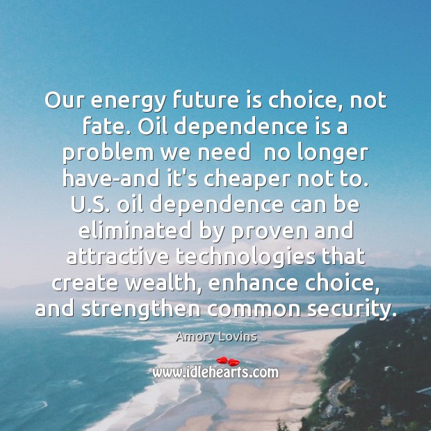 Our energy future is choice, not fate. Oil dependence is a problem Image