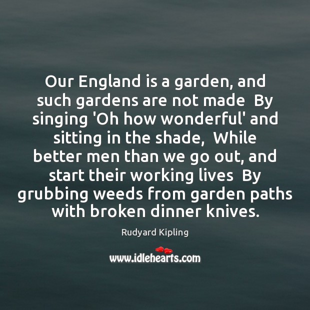 Our England is a garden, and such gardens are not made  By Rudyard Kipling Picture Quote