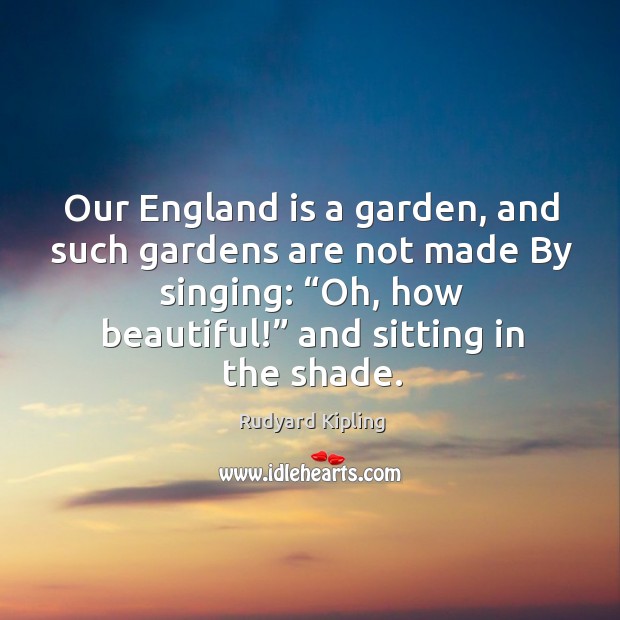 Our england is a garden, and such gardens are not made by singing: “oh, how beautiful!” and sitting in the shade. Image