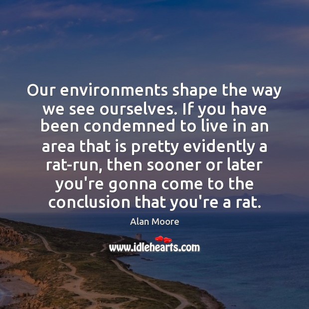 Our environments shape the way we see ourselves. If you have been Alan Moore Picture Quote