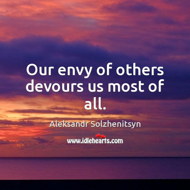 Our envy of others devours us most of all. Aleksandr Solzhenitsyn Picture Quote