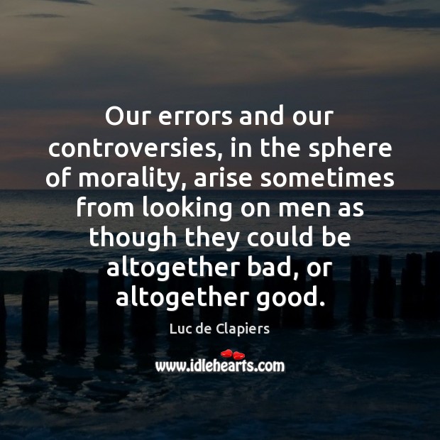 Our errors and our controversies, in the sphere of morality, arise sometimes Luc de Clapiers Picture Quote