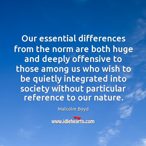 Our essential differences from the norm are both huge and deeply offensive to those Malcolm Boyd Picture Quote