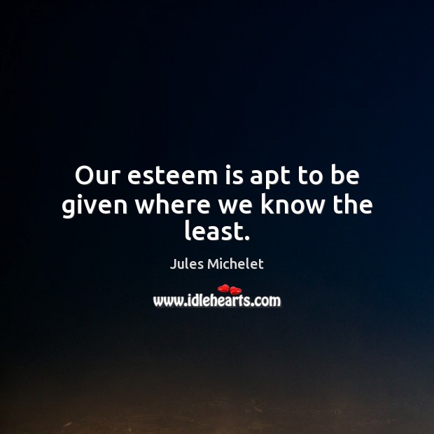 Our esteem is apt to be given where we know the least. Image