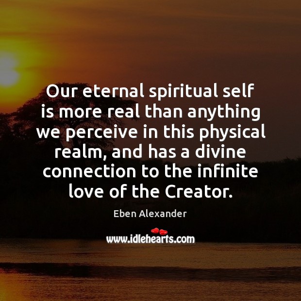 Our eternal spiritual self is more real than anything we perceive in Eben Alexander Picture Quote