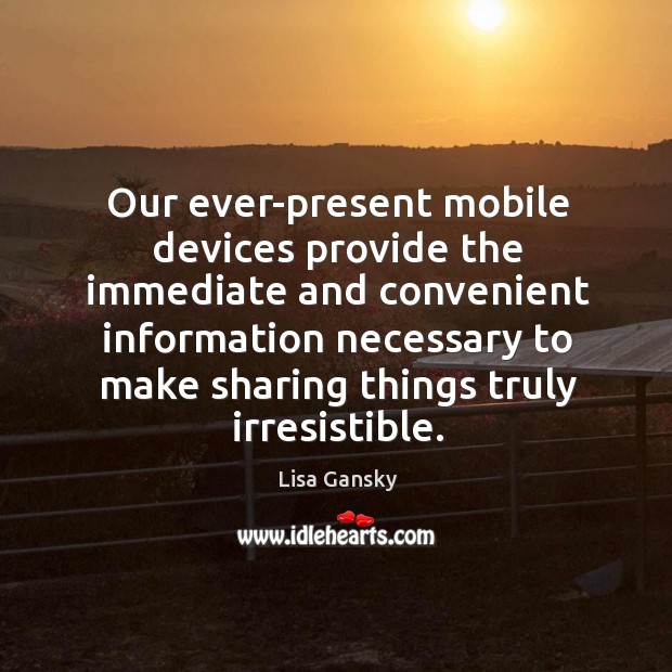 Our ever-present mobile devices provide the immediate and convenient information necessary to Lisa Gansky Picture Quote