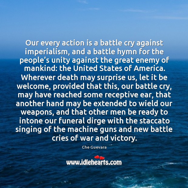 Our every action is a battle cry against imperialism, and a battle hymn for the people’s Enemy Quotes Image