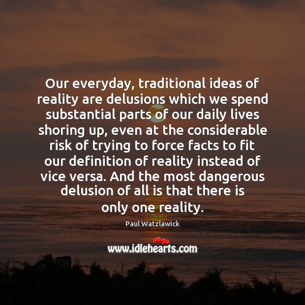 Our everyday, traditional ideas of reality are delusions which we spend substantial Paul Watzlawick Picture Quote