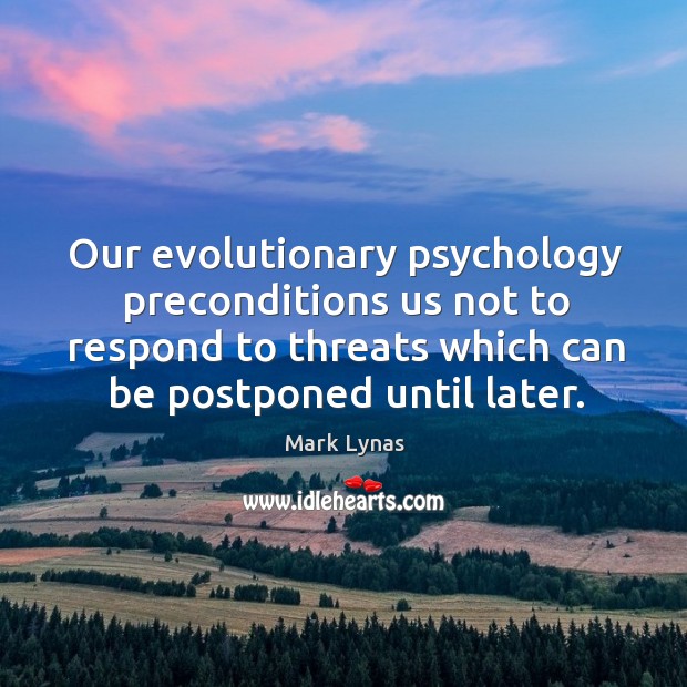 Our evolutionary psychology preconditions us not to respond to threats which can Mark Lynas Picture Quote