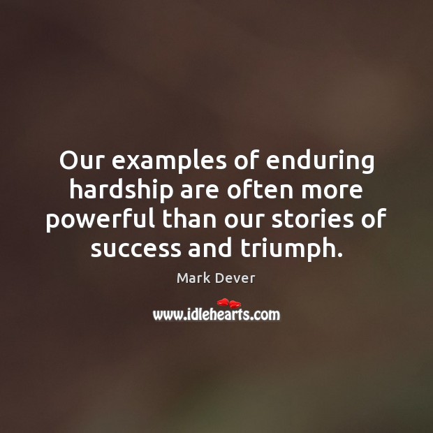 Our examples of enduring hardship are often more powerful than our stories Mark Dever Picture Quote