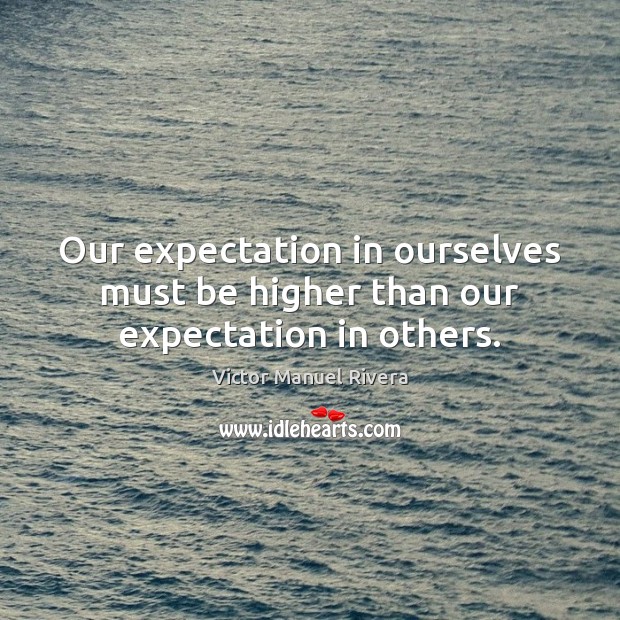 Our expectation in ourselves must be higher than our expectation in others. Victor Manuel Rivera Picture Quote