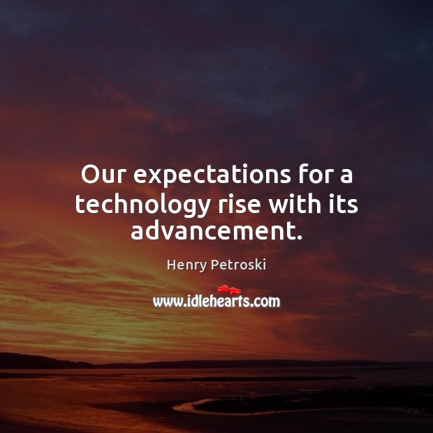 Our expectations for a technology rise with its advancement. Henry Petroski Picture Quote