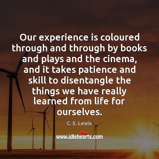 Our experience is coloured through and through by books and plays and C. S. Lewis Picture Quote