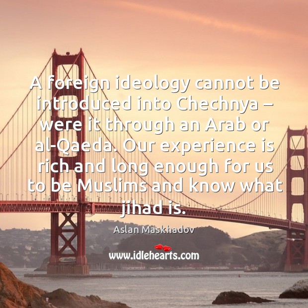 Our experience is rich and long enough for us to be muslims and know what jihad is. Aslan Maskhadov Picture Quote