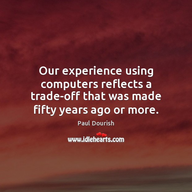 Our experience using computers reflects a trade-off that was made fifty years ago or more. Image
