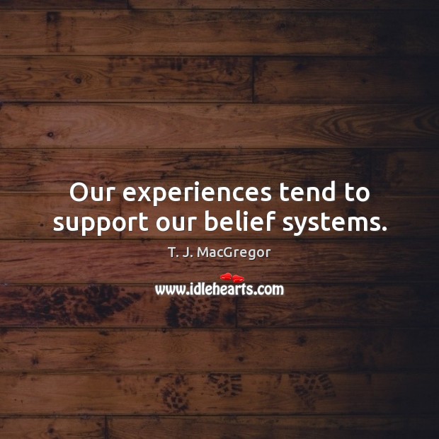 Our experiences tend to support our belief systems. Image