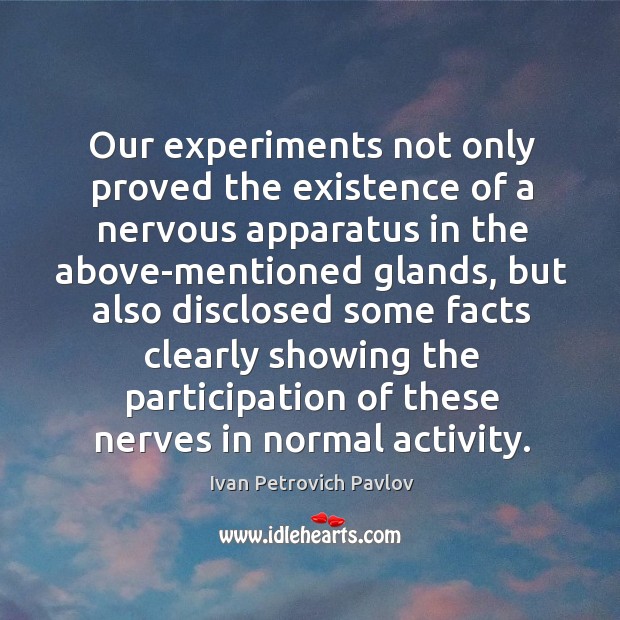 Our experiments not only proved the existence of a nervous apparatus in the above-mentioned glands Ivan Petrovich Pavlov Picture Quote