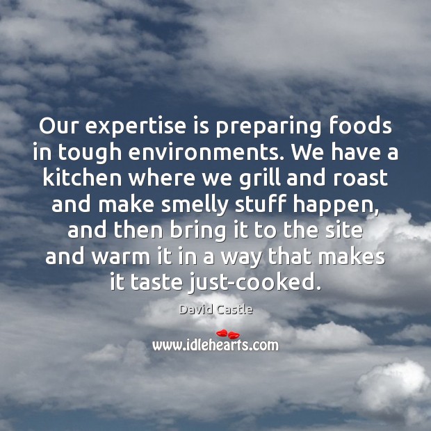 Our expertise is preparing foods in tough environments. We have a kitchen David Castle Picture Quote