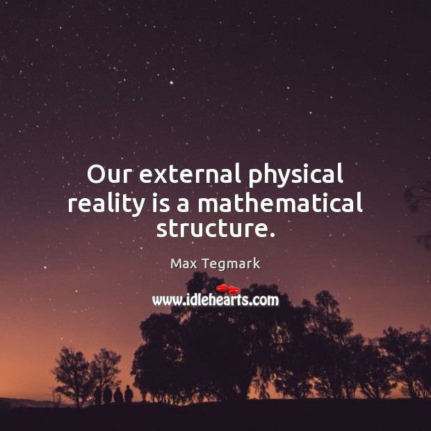 Our external physical reality is a mathematical structure. Max Tegmark Picture Quote