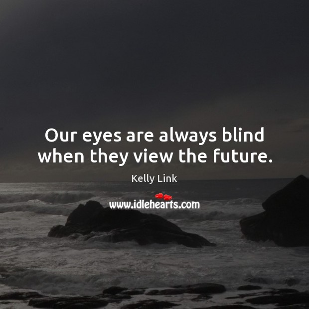 Our eyes are always blind when they view the future. Image