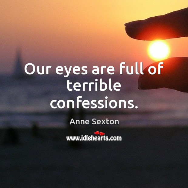 Our eyes are full of terrible confessions. Anne Sexton Picture Quote