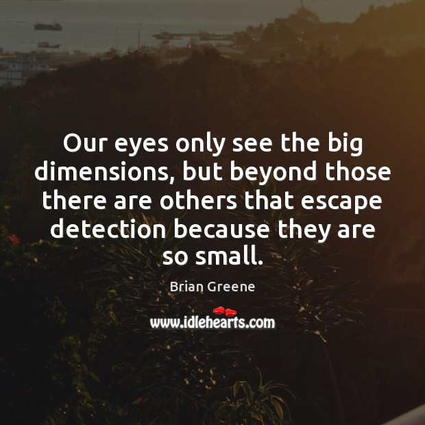 Our eyes only see the big dimensions, but beyond those there are Brian Greene Picture Quote