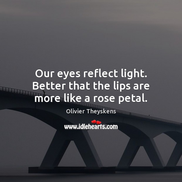 Our eyes reflect light. Better that the lips are more like a rose petal. Olivier Theyskens Picture Quote