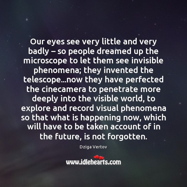Our eyes see very little and very badly – so people dreamed up 