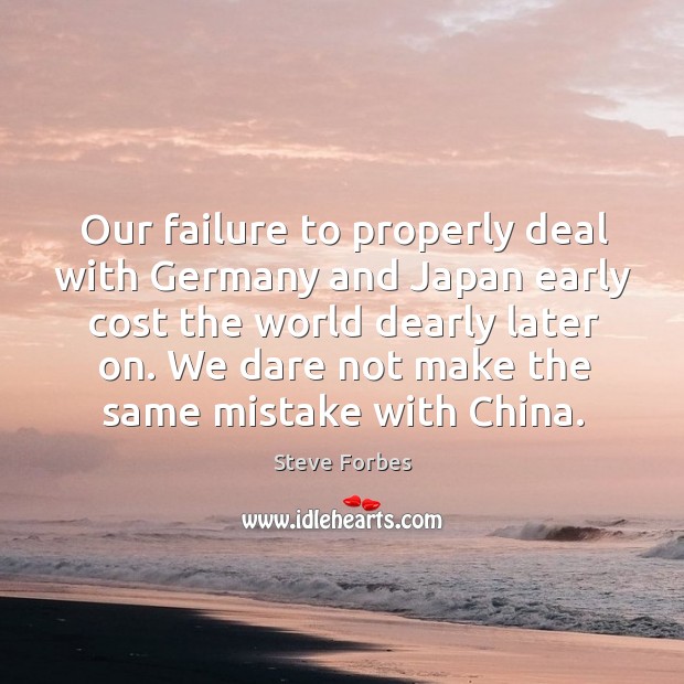 Our failure to properly deal with germany and japan early cost the world dearly later on. Steve Forbes Picture Quote
