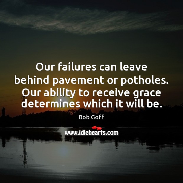 Our failures can leave behind pavement or potholes. Our ability to receive Bob Goff Picture Quote