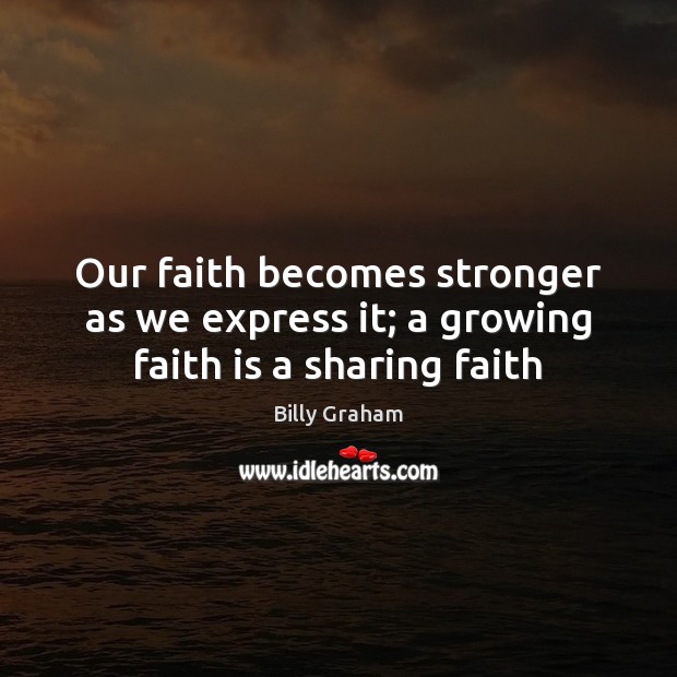Our faith becomes stronger as we express it; a growing faith is a sharing faith Billy Graham Picture Quote