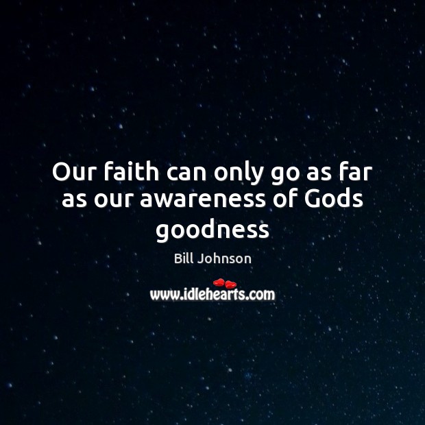 Our faith can only go as far as our awareness of Gods goodness Bill Johnson Picture Quote