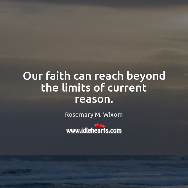 Our faith can reach beyond the limits of current reason. Rosemary M. Wixom Picture Quote